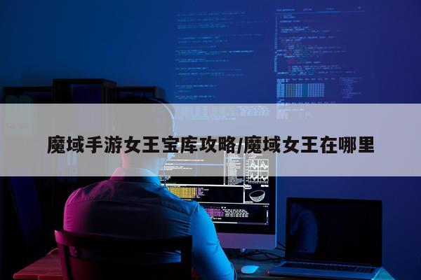 魔域手游女王宝库攻略/魔域女王在哪里