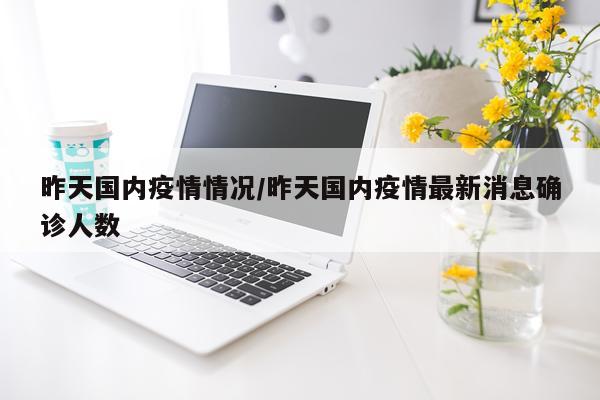 昨天国内疫情情况/昨天国内疫情最新消息确诊人数