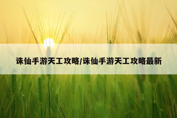 诛仙手游天工攻略/诛仙手游天工攻略最新