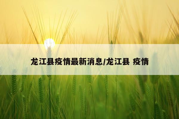 龙江县疫情最新消息/龙江县 疫情