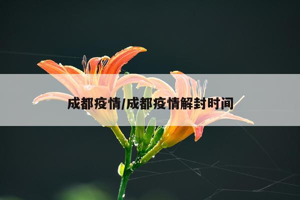 成都疫情/成都疫情解封时间