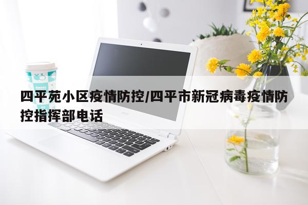 四平苑小区疫情防控/四平市新冠病毒疫情防控指挥部电话