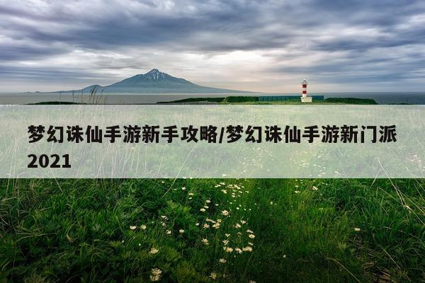 梦幻诛仙手游新手攻略/梦幻诛仙手游新门派2021