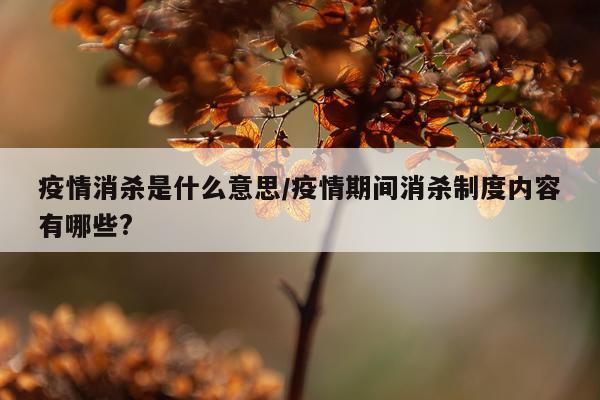 疫情消杀是什么意思/疫情期间消杀制度内容有哪些?