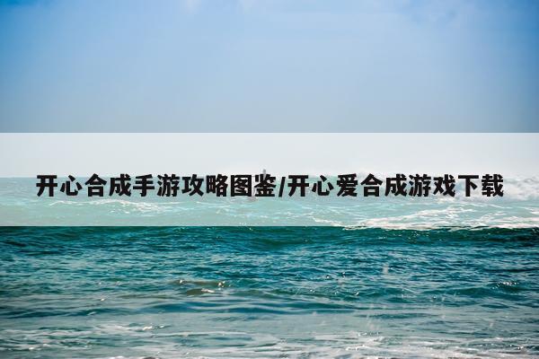 开心合成手游攻略图鉴/开心爱合成游戏下载