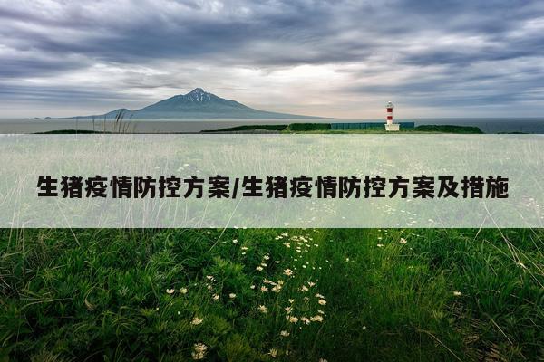 生猪疫情防控方案/生猪疫情防控方案及措施