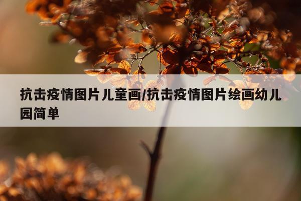 抗击疫情图片儿童画/抗击疫情图片绘画幼儿园简单