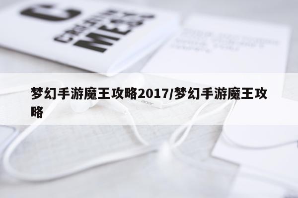 梦幻手游魔王攻略2017/梦幻手游魔王攻略