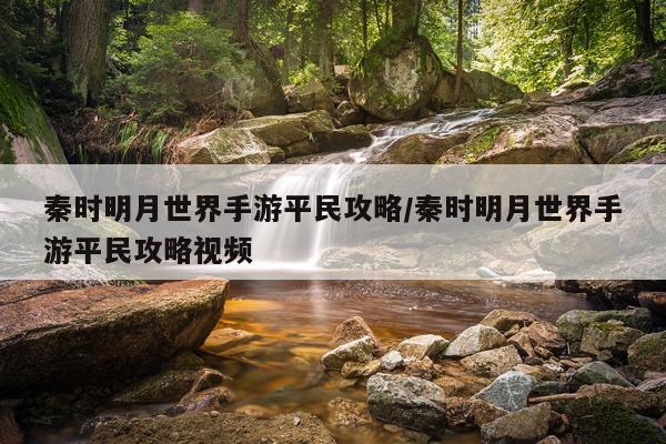 秦时明月世界手游平民攻略/秦时明月世界手游平民攻略视频