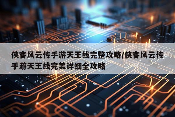 侠客风云传手游天王线完整攻略/侠客风云传手游天王线完美详细全攻略