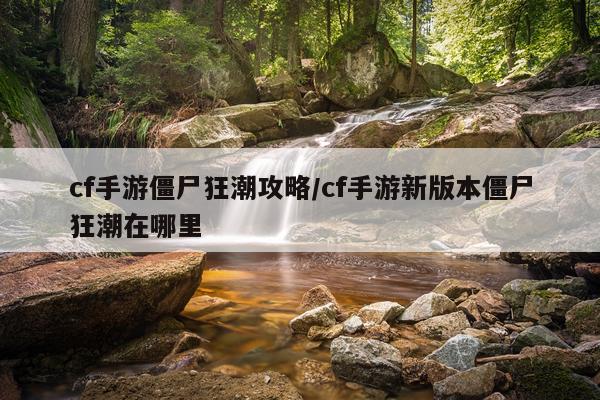 cf手游僵尸狂潮攻略/cf手游新版本僵尸狂潮在哪里