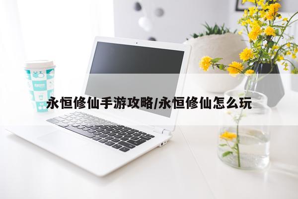 永恒修仙手游攻略/永恒修仙怎么玩