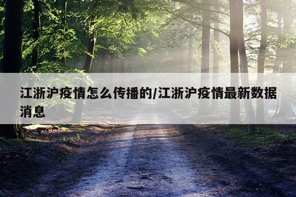 江浙沪疫情怎么传播的/江浙沪疫情最新数据消息