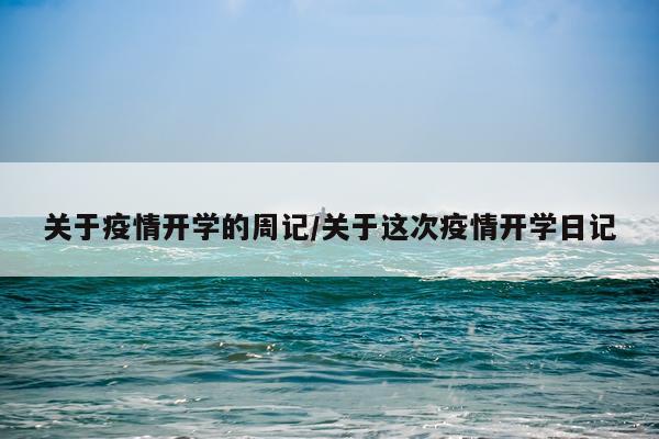关于疫情开学的周记/关于这次疫情开学日记