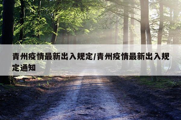 青州疫情最新出入规定/青州疫情最新出入规定通知