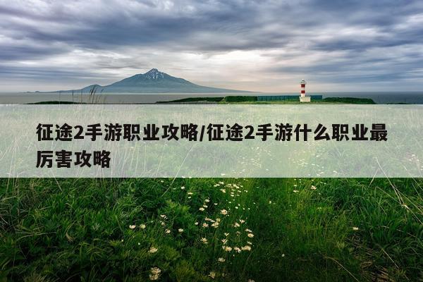征途2手游职业攻略/征途2手游什么职业最厉害攻略