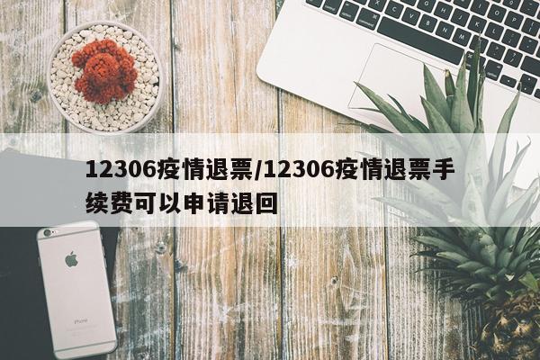 12306疫情退票/12306疫情退票手续费可以申请退回