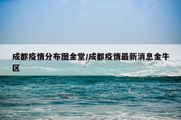 成都疫情分布图金堂/成都疫情最新消息金牛区