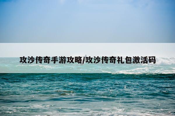 攻沙传奇手游攻略/攻沙传奇礼包激活码