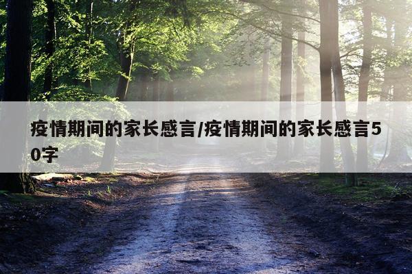 疫情期间的家长感言/疫情期间的家长感言50字