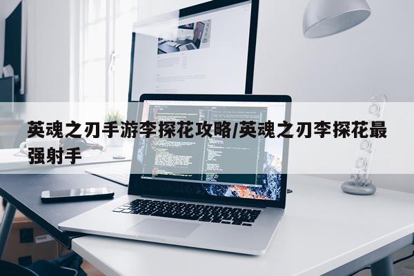 英魂之刃手游李探花攻略/英魂之刃李探花最强射手