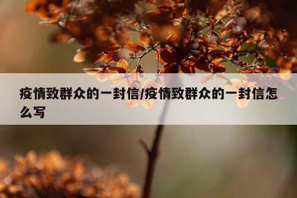 疫情致群众的一封信/疫情致群众的一封信怎么写