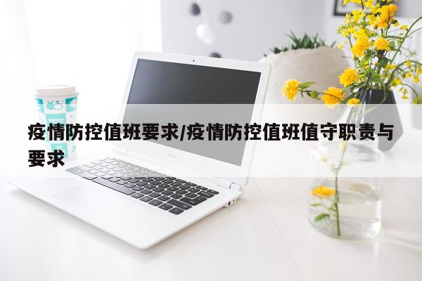 疫情防控值班要求/疫情防控值班值守职责与要求
