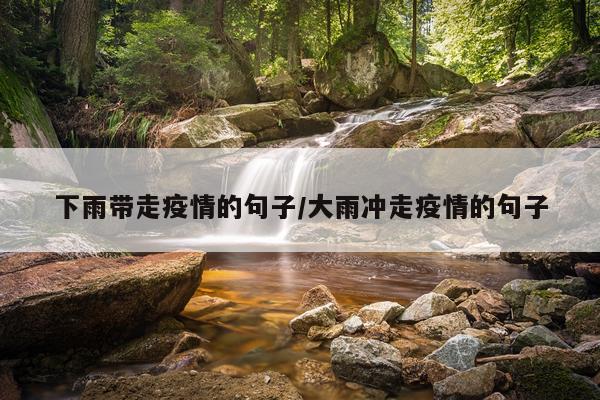 下雨带走疫情的句子/大雨冲走疫情的句子