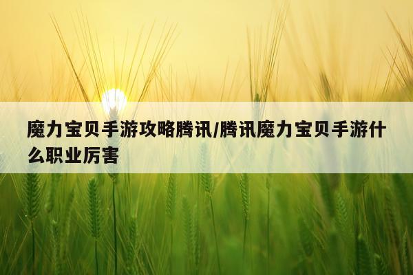 魔力宝贝手游攻略腾讯/腾讯魔力宝贝手游什么职业厉害