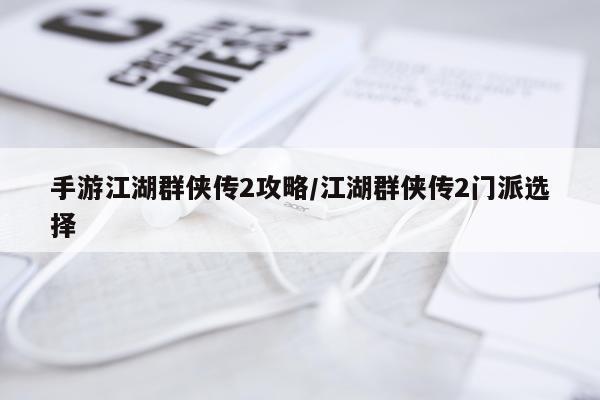 手游江湖群侠传2攻略/江湖群侠传2门派选择