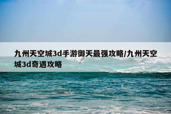 九州天空城3d手游御天最强攻略/九州天空城3d奇遇攻略
