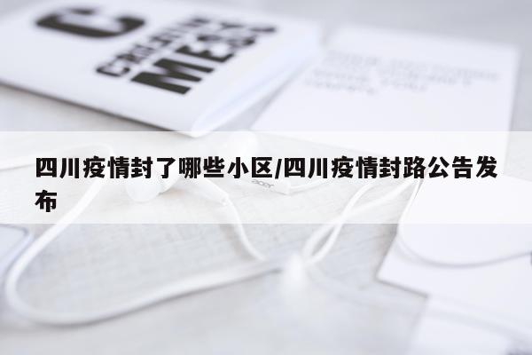 四川疫情封了哪些小区/四川疫情封路公告发布