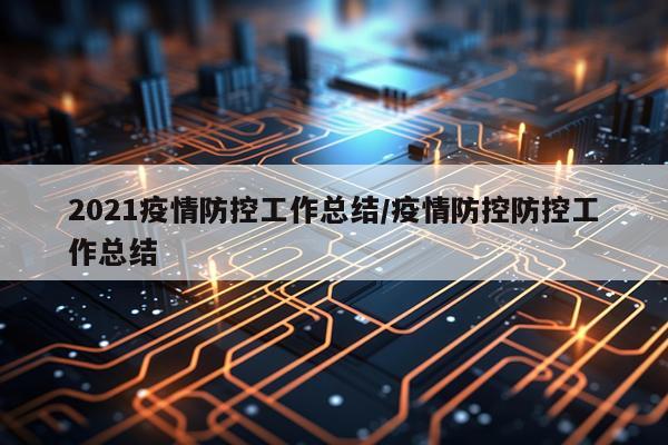 2021疫情防控工作总结/疫情防控防控工作总结