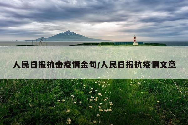人民日报抗击疫情金句/人民日报抗疫情文章