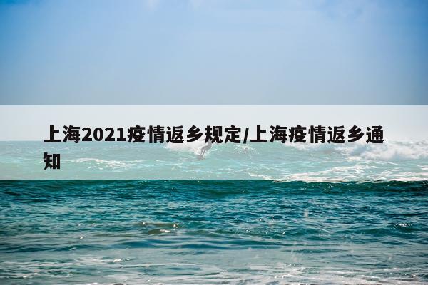 上海2021疫情返乡规定/上海疫情返乡通知