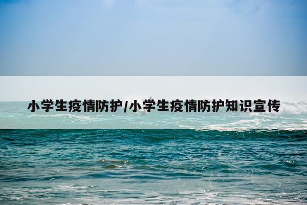 小学生疫情防护/小学生疫情防护知识宣传