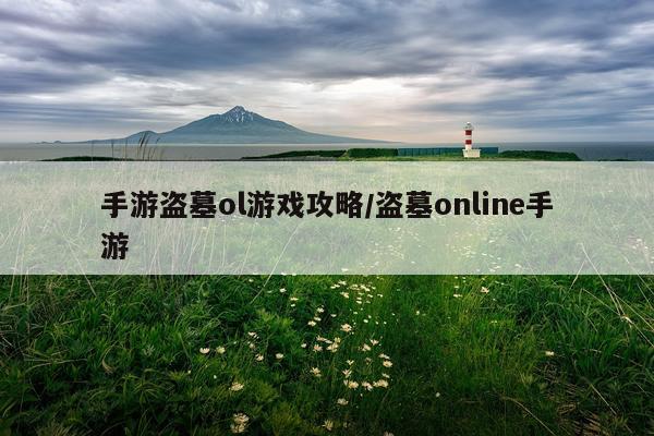 手游盗墓ol游戏攻略/盗墓online手游