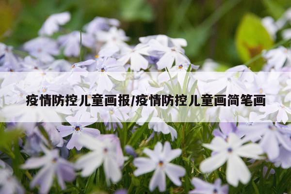 疫情防控儿童画报/疫情防控儿童画简笔画