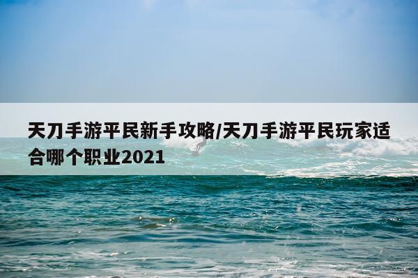 天刀手游平民新手攻略/天刀手游平民玩家适合哪个职业2021
