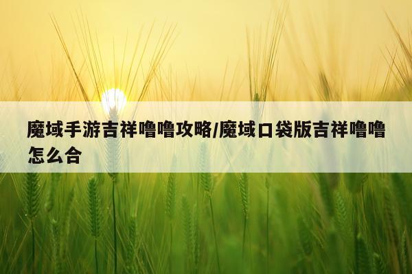魔域手游吉祥噜噜攻略/魔域口袋版吉祥噜噜怎么合