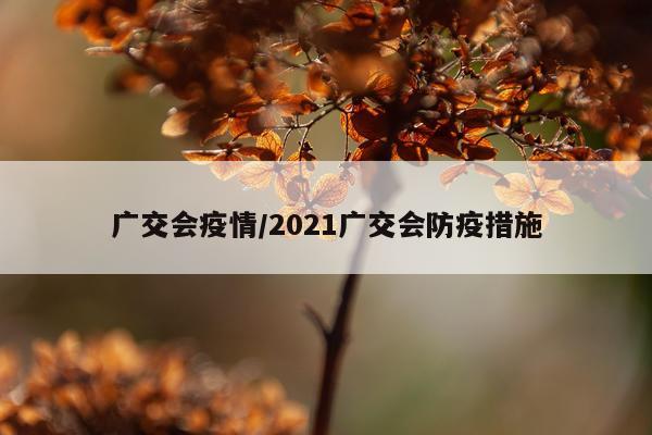 广交会疫情/2021广交会防疫措施