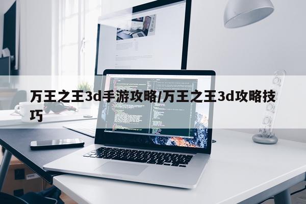 万王之王3d手游攻略/万王之王3d攻略技巧
