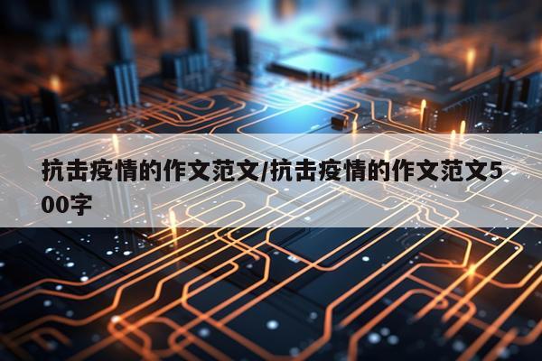 抗击疫情的作文范文/抗击疫情的作文范文500字