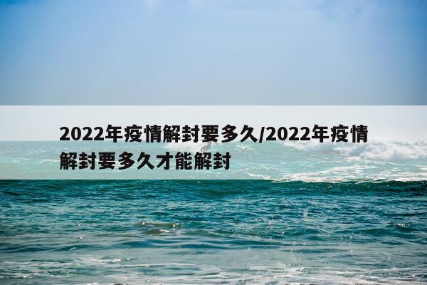 2022年疫情解封要多久/2022年疫情解封要多久才能解封