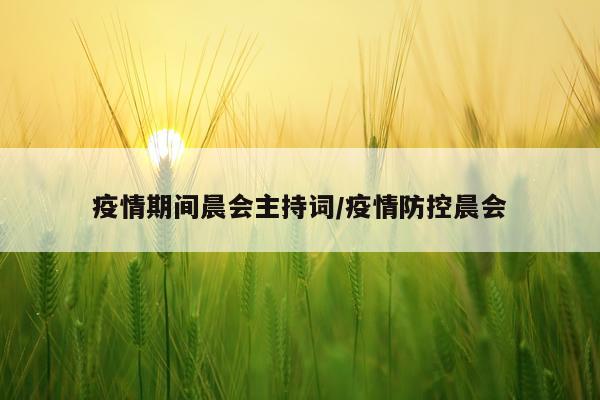 疫情期间晨会主持词/疫情防控晨会