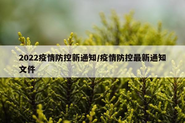 2022疫情防控新通知/疫情防控最新通知文件