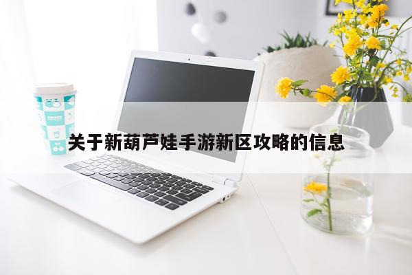 关于新葫芦娃手游新区攻略的信息