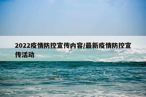 2022疫情防控宣传内容/最新疫情防控宣传活动