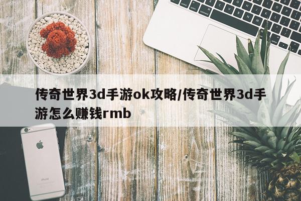 传奇世界3d手游ok攻略/传奇世界3d手游怎么赚钱rmb