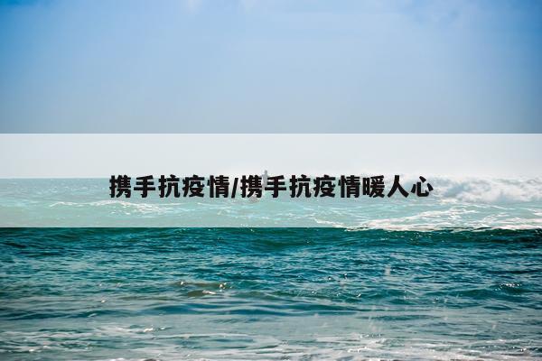 携手抗疫情/携手抗疫情暖人心